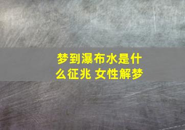 梦到瀑布水是什么征兆 女性解梦